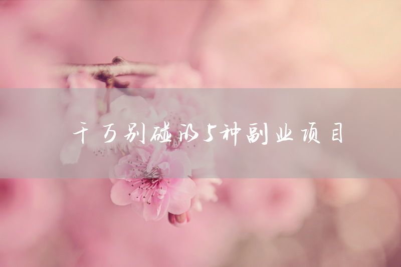 千万别碰的5种副业项目