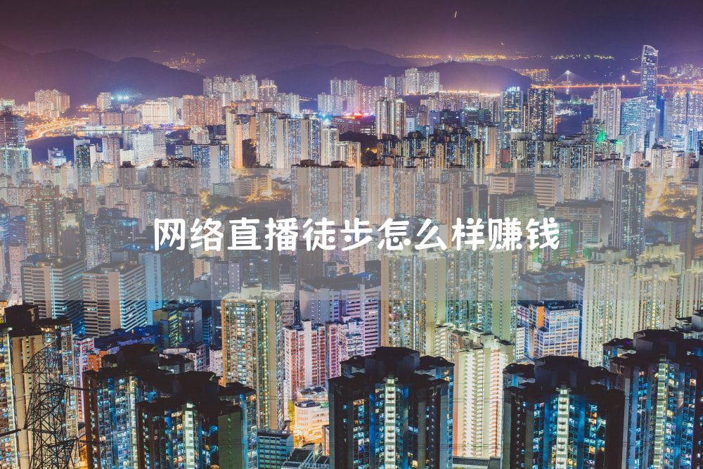 网络直播徒步怎么样赚钱