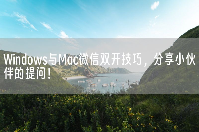 Windows与Mac微信双开技巧，分享小伙伴的提问！