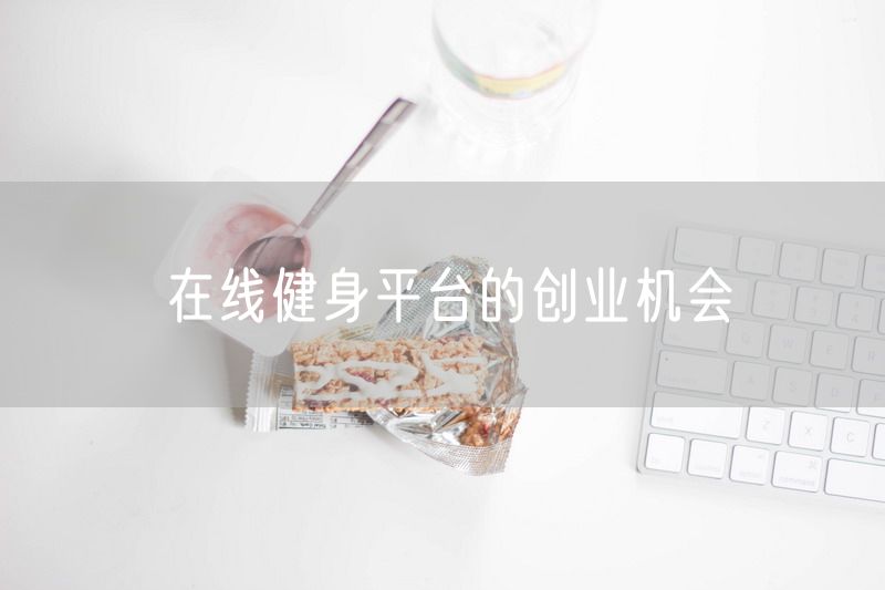 在线健身平台的创业机会