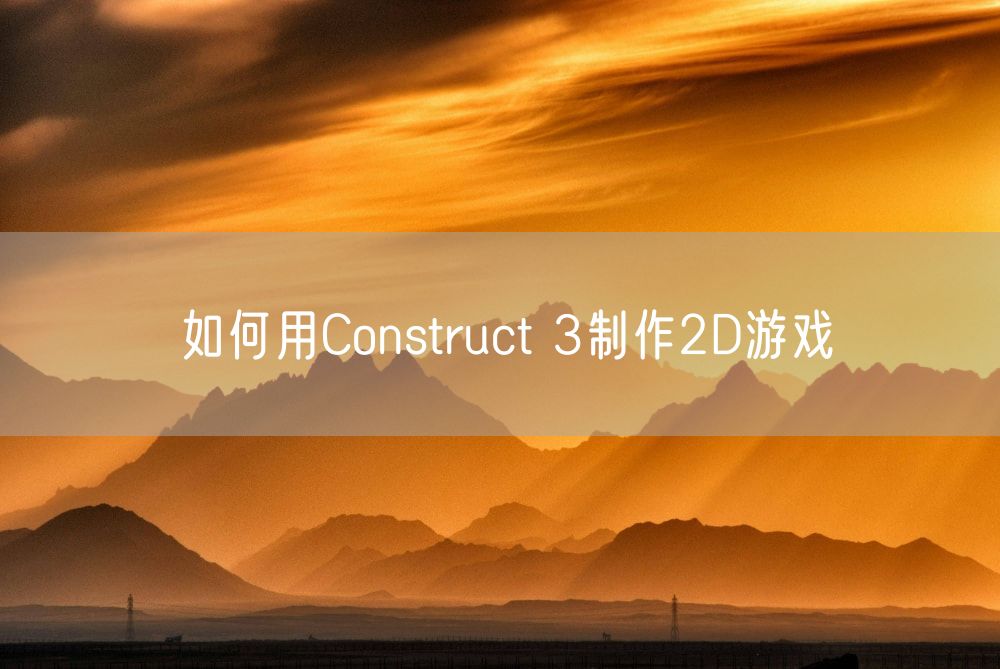 如何用Construct 3制作2D游戏