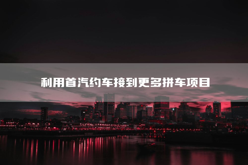 利用首汽约车接到更多拼车项目