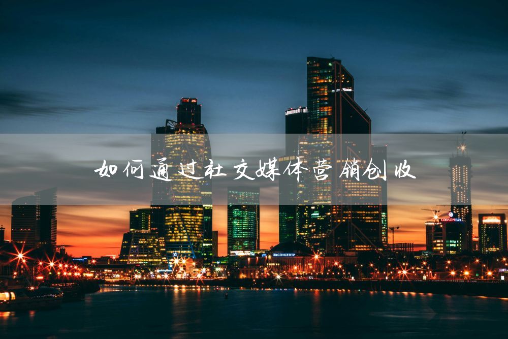 如何通过社交媒体营销创收