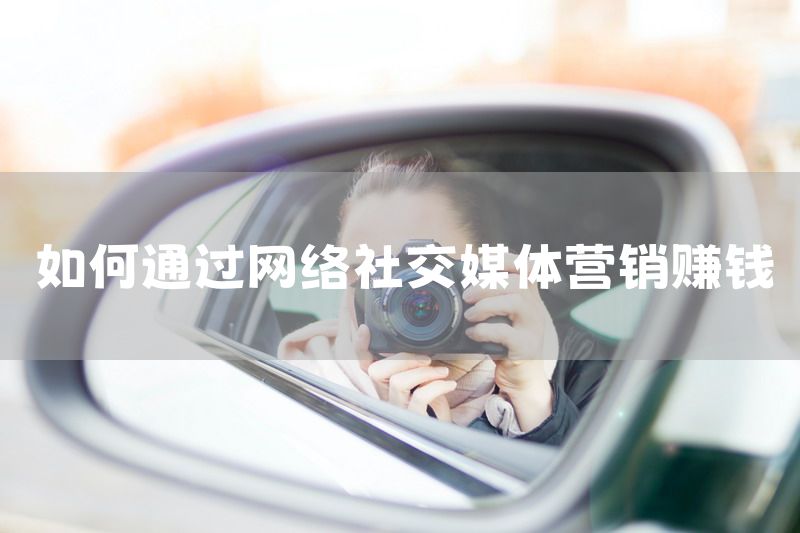 如何通过网络社交媒体营销赚钱