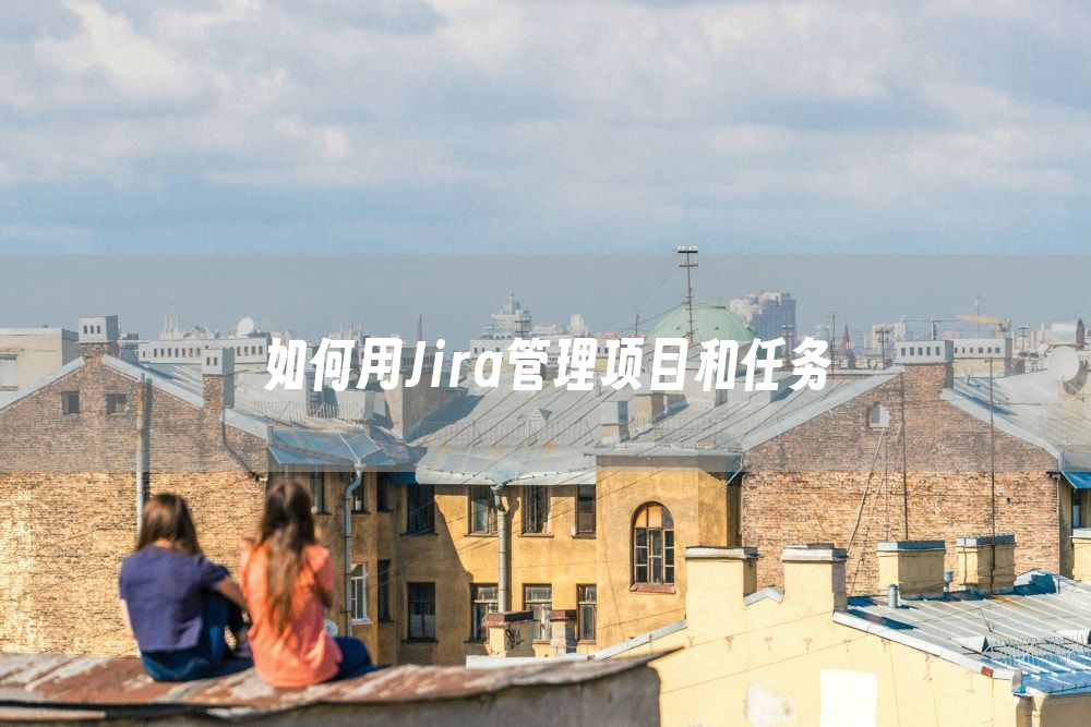 如何用Jira管理项目和任务