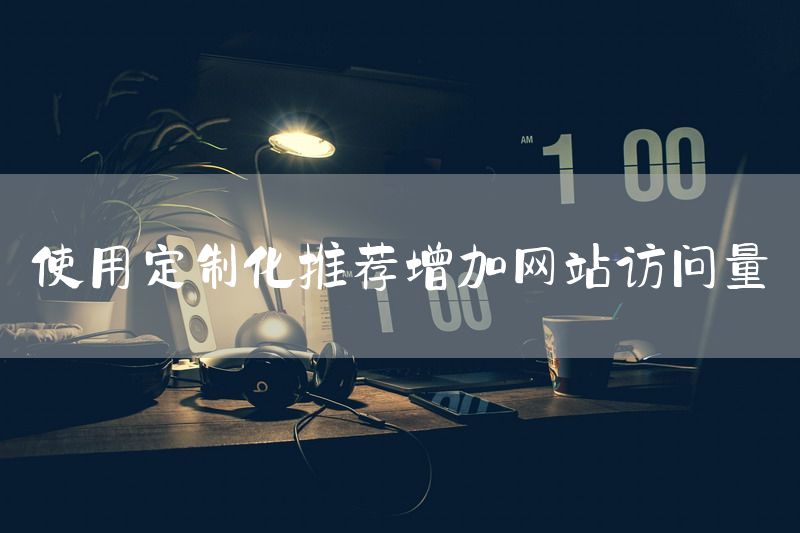 使用定制化推荐增加网站访问量