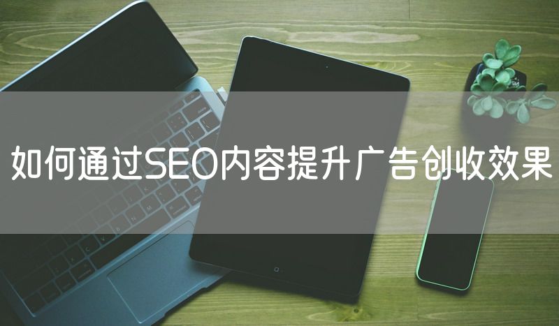 如何通过SEO内容提升广告创收效果