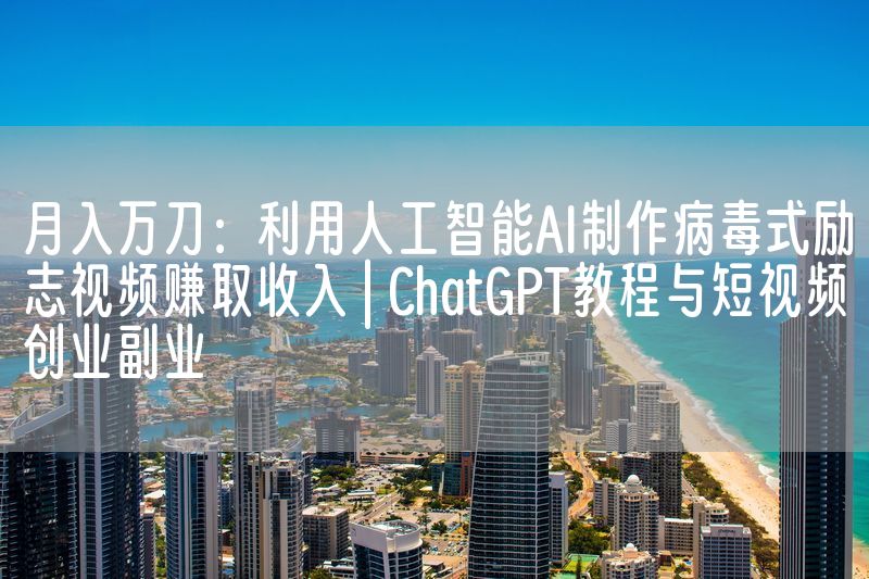 月入万刀：利用人工智能AI制作病毒式励志视频赚取收入 | ChatGPT教程与短视频创业副业