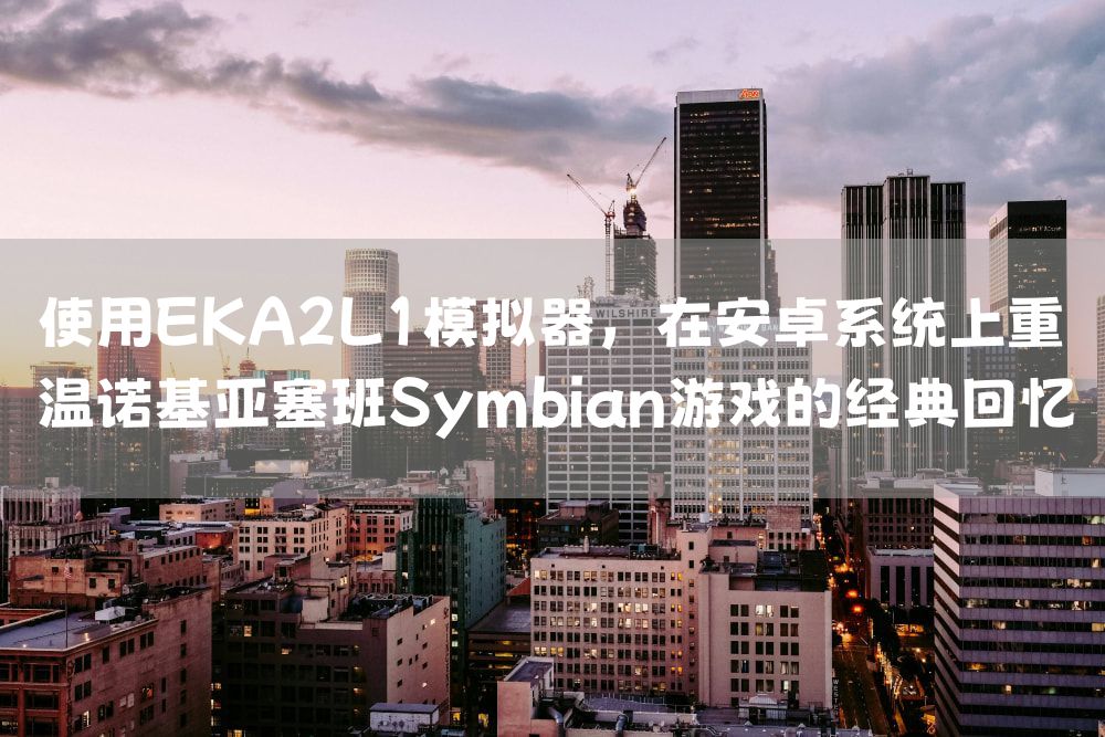 使用EKA2L1模拟器，在安卓系统上重温诺基亚塞班Symbian游戏的经典回忆