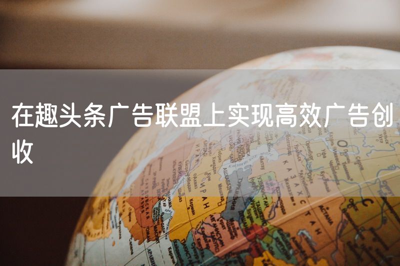 在趣头条广告联盟上实现高效广告创收