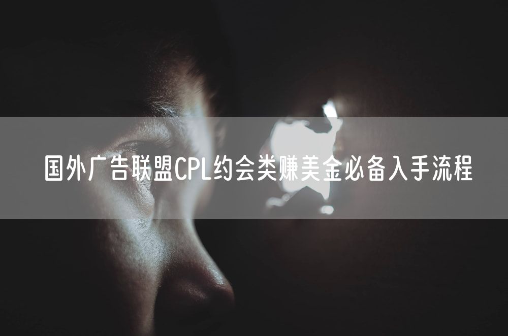 国外广告联盟CPL约会类赚美金必备入手流程