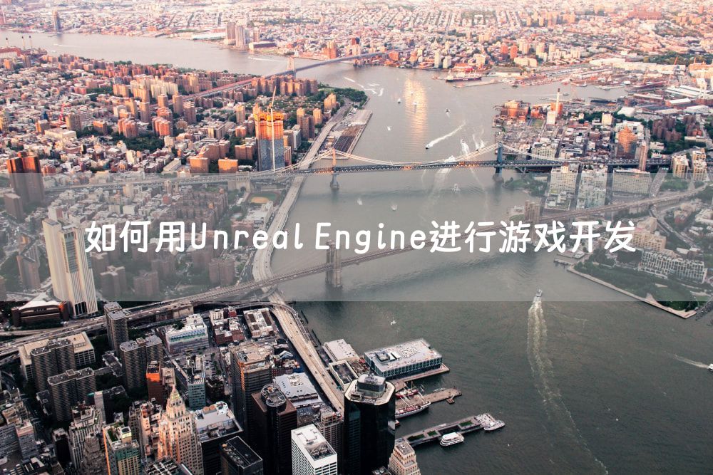 如何用Unreal Engine进行游戏开发