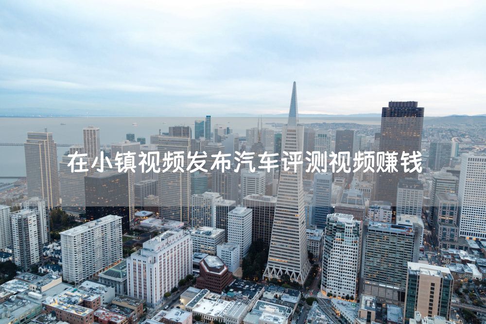 在小镇视频发布汽车评测视频赚钱