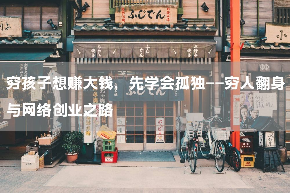 穷孩子想赚大钱，先学会孤独——穷人翻身与网络创业之路