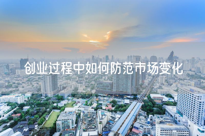 创业过程中如何防范市场变化