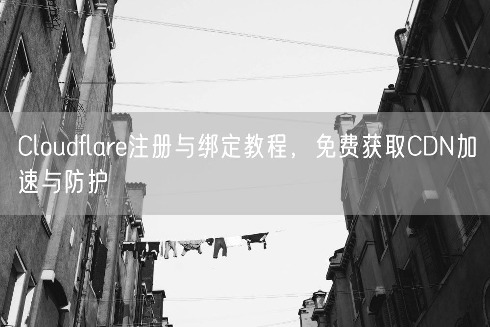 Cloudflare注册与绑定教程，免费获取CDN加速与防护