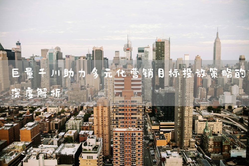 巨量千川助力多元化营销目标投放策略的深度解析
