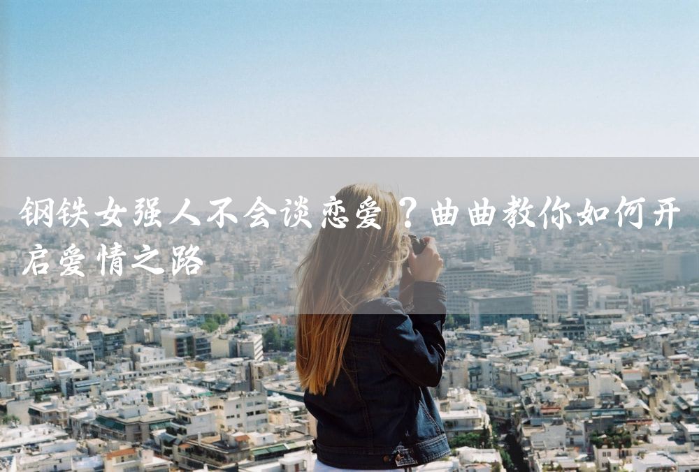 钢铁女强人不会谈恋爱？曲曲教你如何开启爱情之路