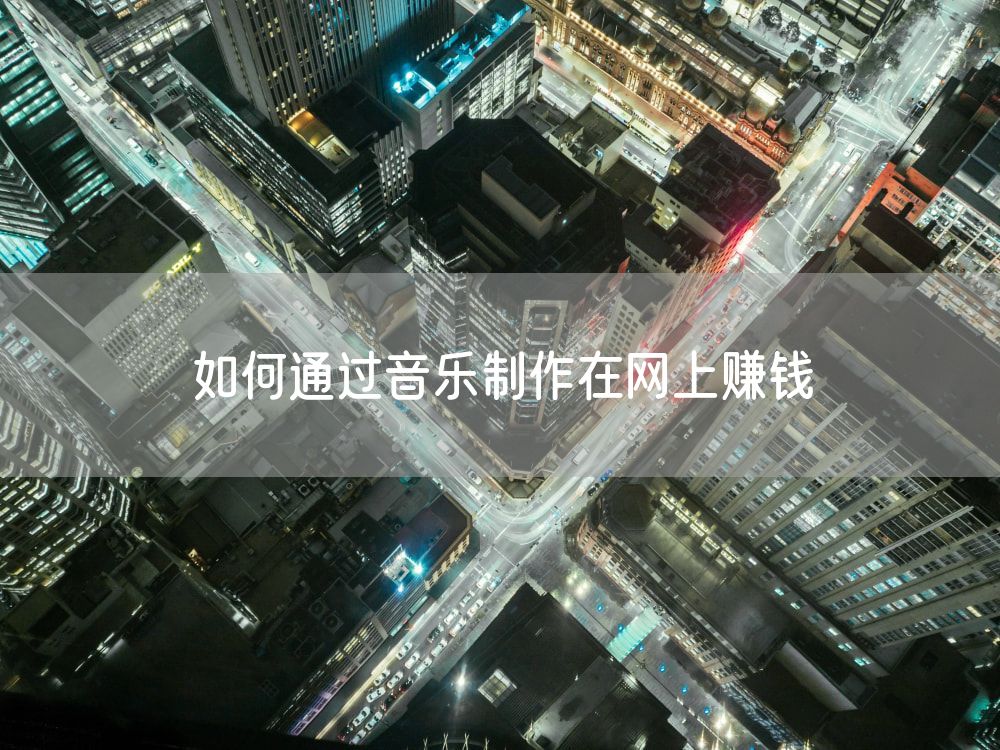 如何通过音乐制作在网上赚钱