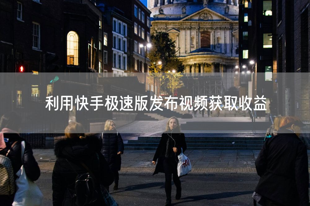 利用快手极速版发布视频获取收益
