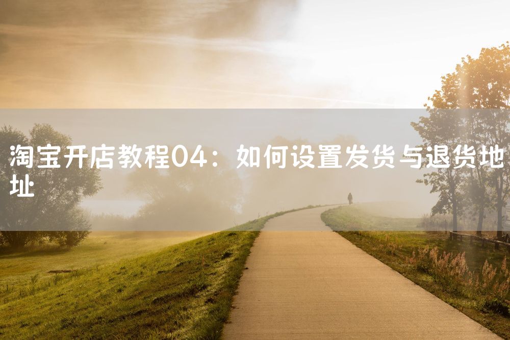 淘宝开店教程04：如何设置发货与退货地址
