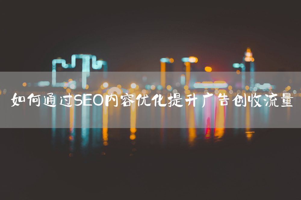 如何通过SEO内容优化提升广告创收流量