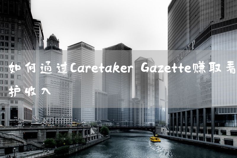 如何通过Caretaker Gazette赚取看护收入