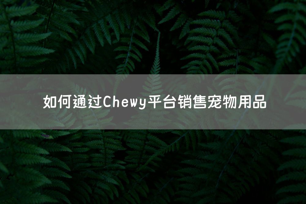 如何通过Chewy平台销售宠物用品