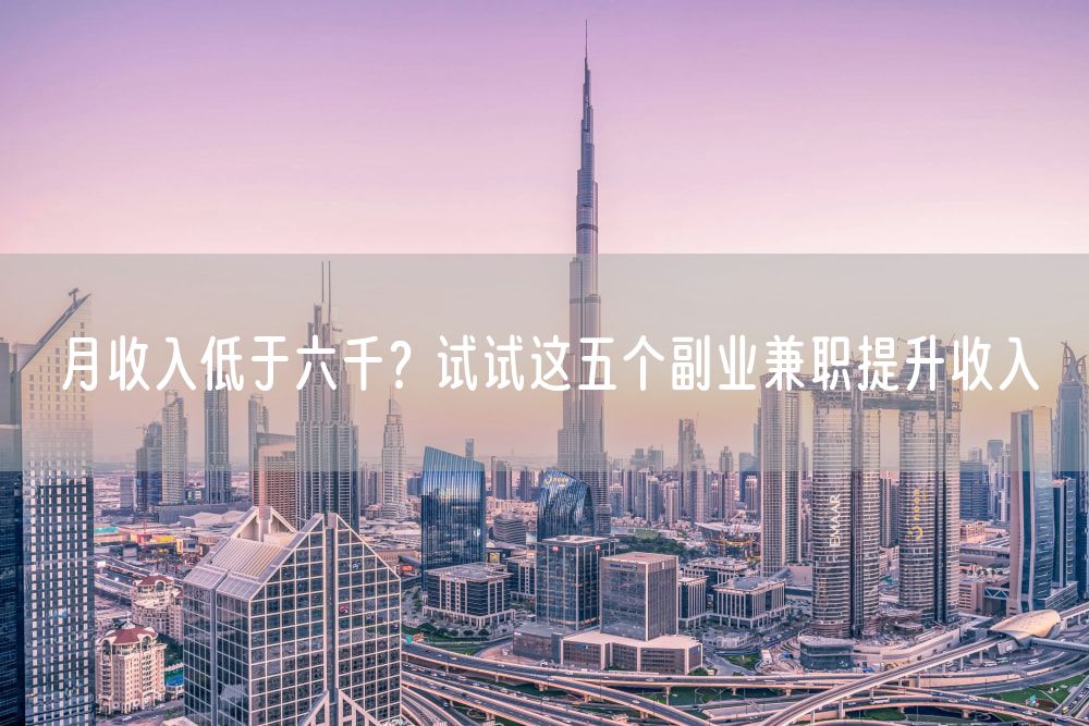 月收入低于六千？试试这五个副业兼职提升收入