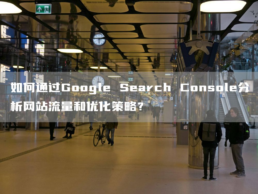 如何通过Google Search Console分析网站流量和优化策略？