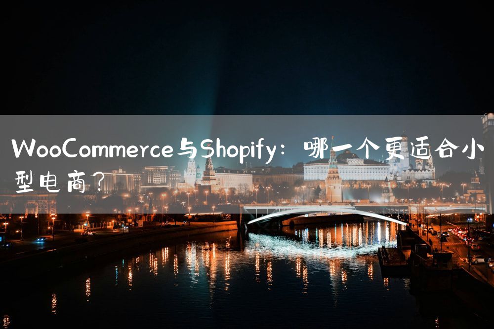 WooCommerce与Shopify：哪一个更适合小型电商？