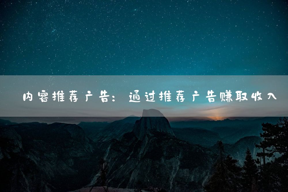 内容推荐广告：通过推荐广告赚取收入