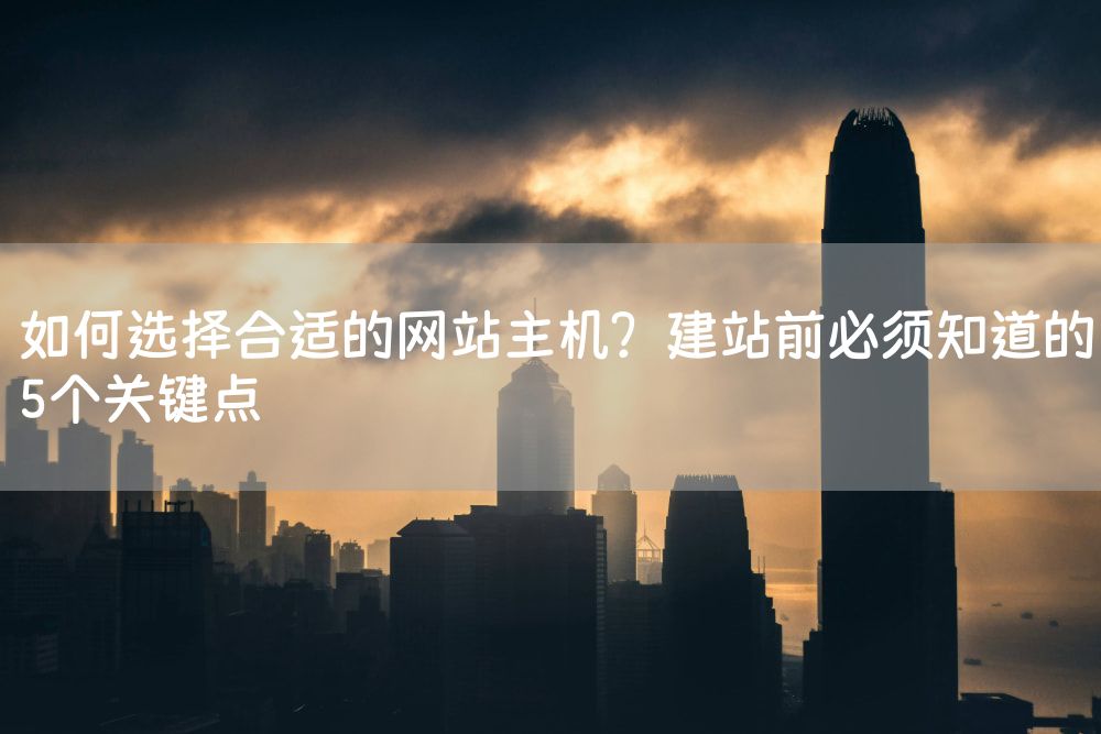 如何选择合适的网站主机？建站前必须知道的5个关键点