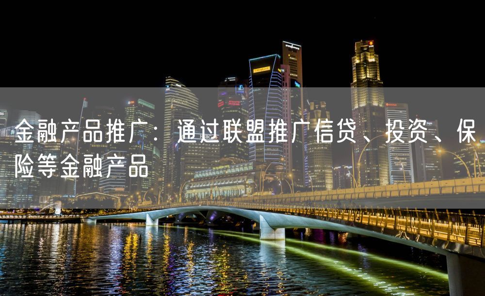 金融产品推广：通过联盟推广信贷、投资、保险等金融产品