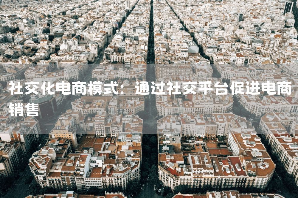 社交化电商模式：通过社交平台促进电商销售