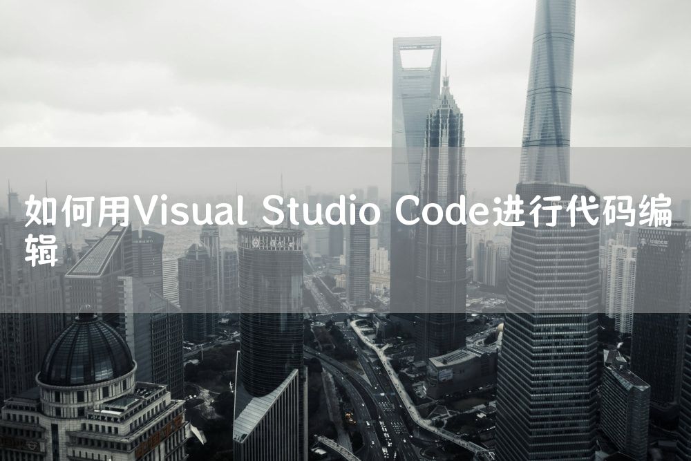 如何用Visual Studio Code进行代码编辑