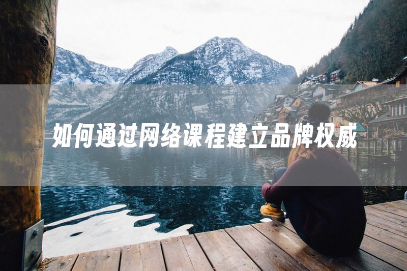 如何通过网络课程建立品牌权威