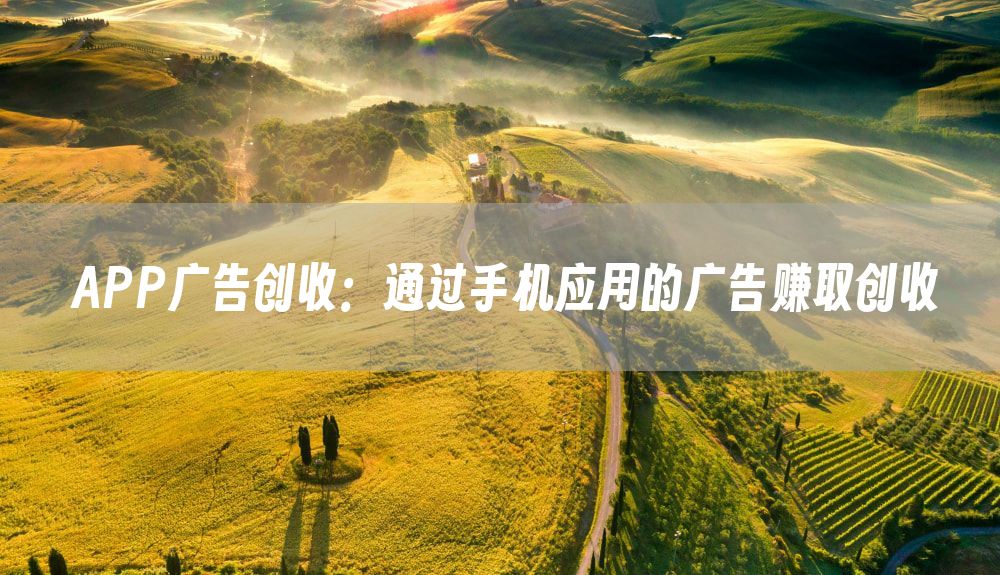 APP广告创收：通过手机应用的广告赚取创收