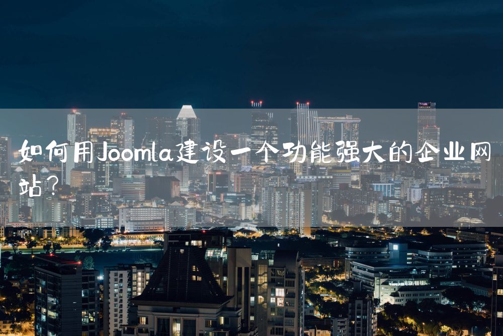 如何用Joomla建设一个功能强大的企业网站？