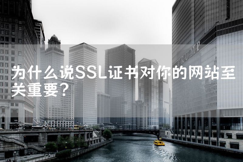 为什么说SSL证书对你的网站至关重要？