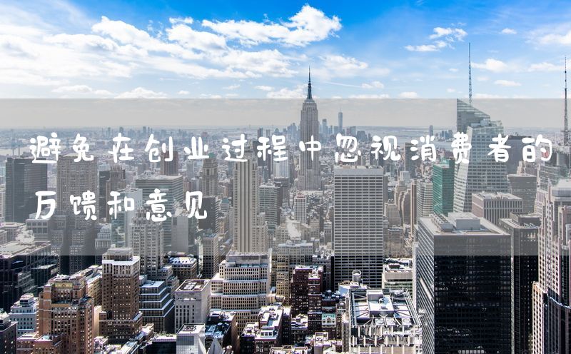 避免在创业过程中忽视消费者的反馈和意见