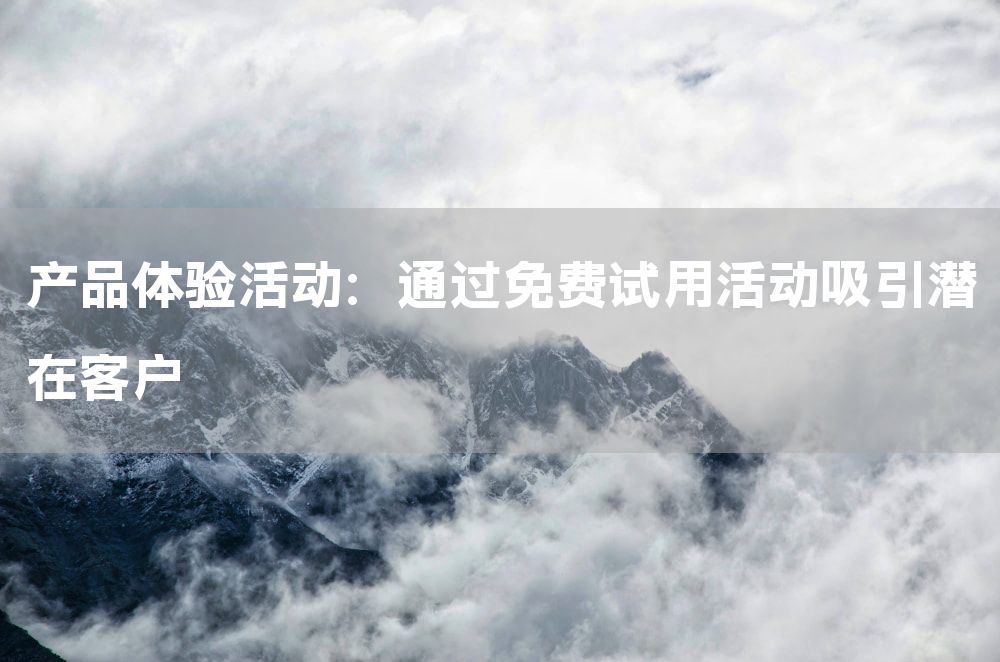 产品体验活动：通过免费试用活动吸引潜在客户