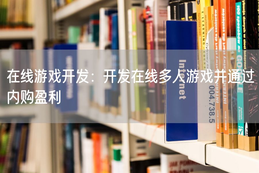 在线游戏开发：开发在线多人游戏并通过内购盈利