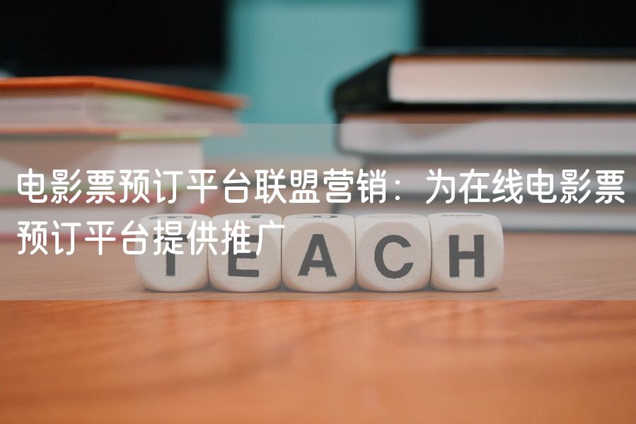 电影票预订平台联盟营销：为在线电影票预订平台提供推广