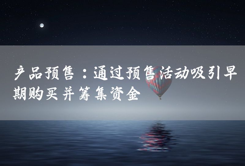 产品预售：通过预售活动吸引早期购买并筹集资金