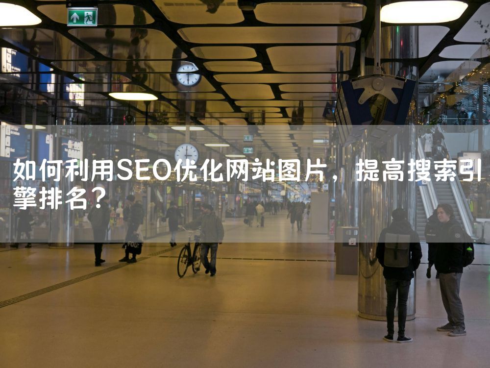 如何利用SEO优化网站图片，提高搜索引擎排名？