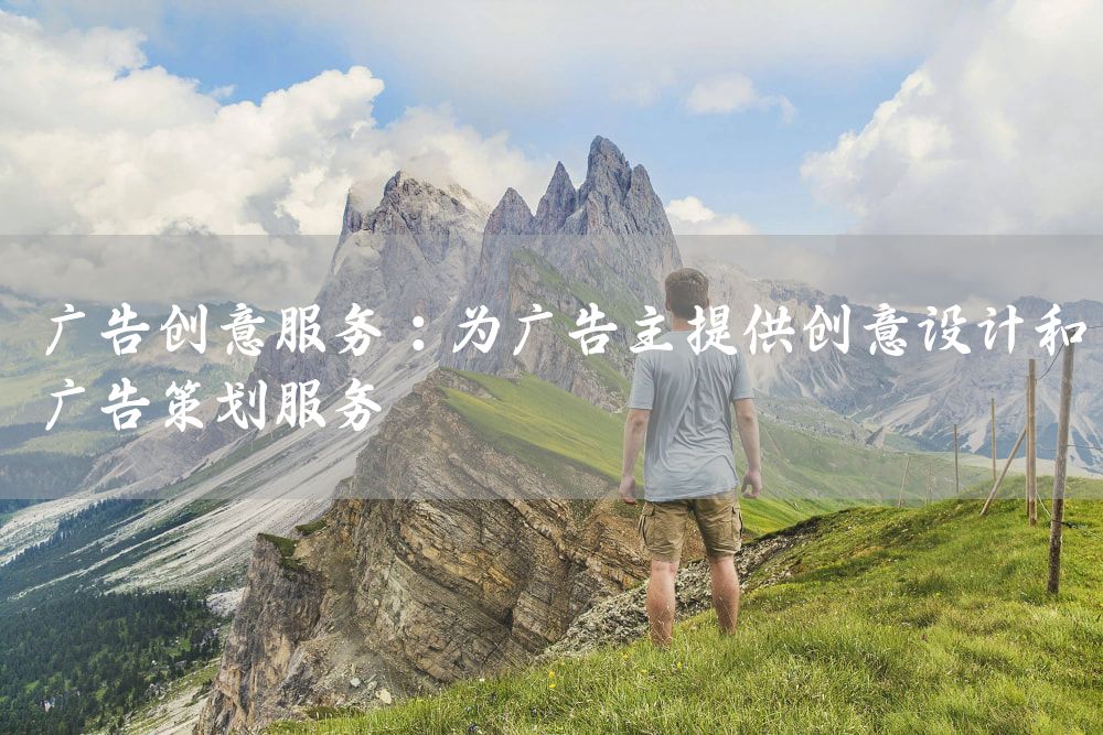 广告创意服务：为广告主提供创意设计和广告策划服务
