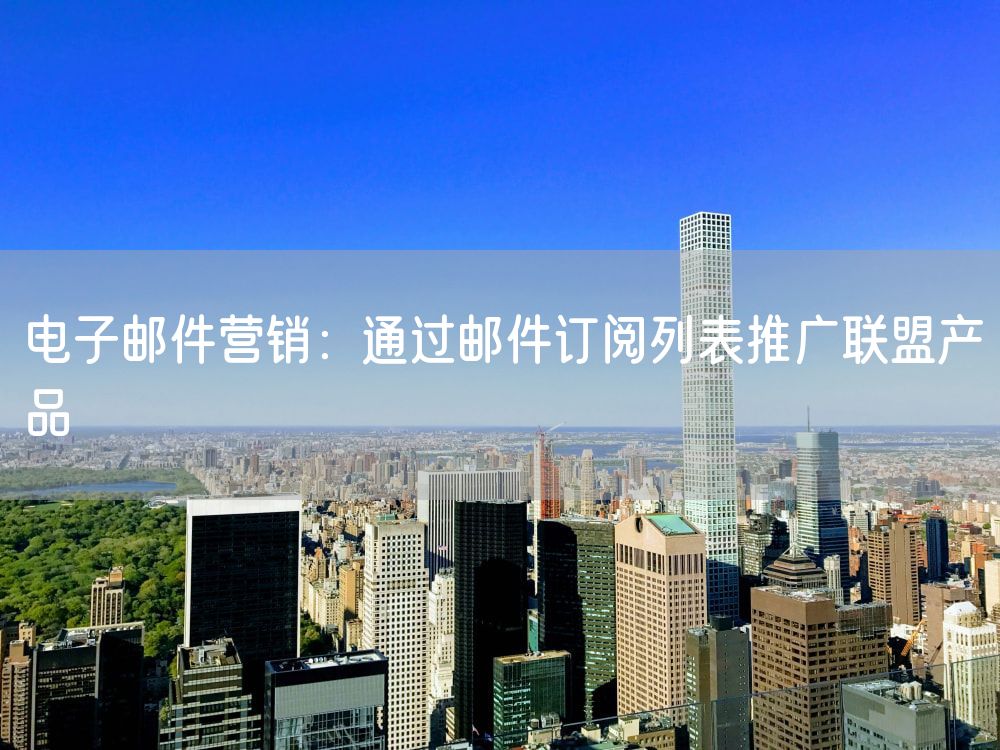 电子邮件营销：通过邮件订阅列表推广联盟产品