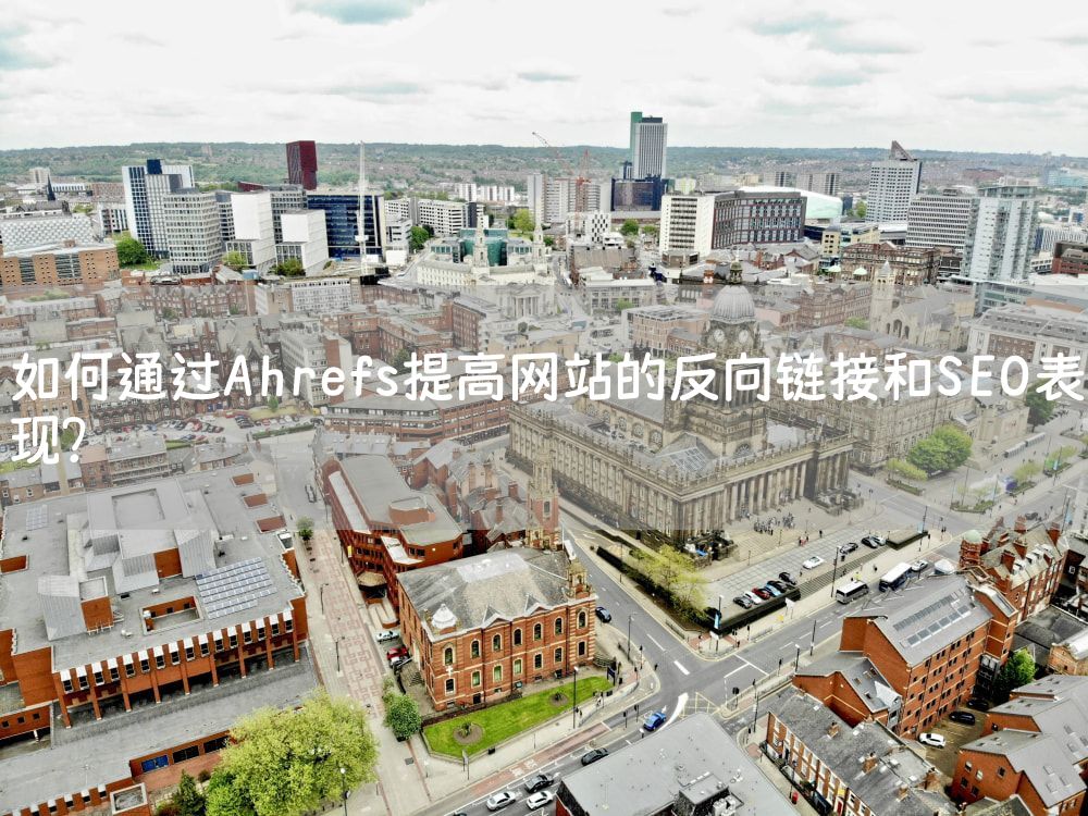 如何通过Ahrefs提高网站的反向链接和SEO表现？