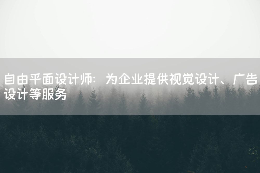 自由平面设计师：为企业提供视觉设计、广告设计等服务